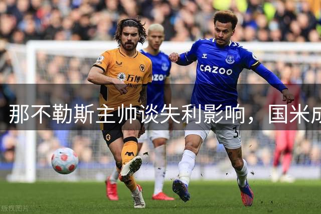 那不勒斯主帅谈失利影响，国米成争冠头号劲敌